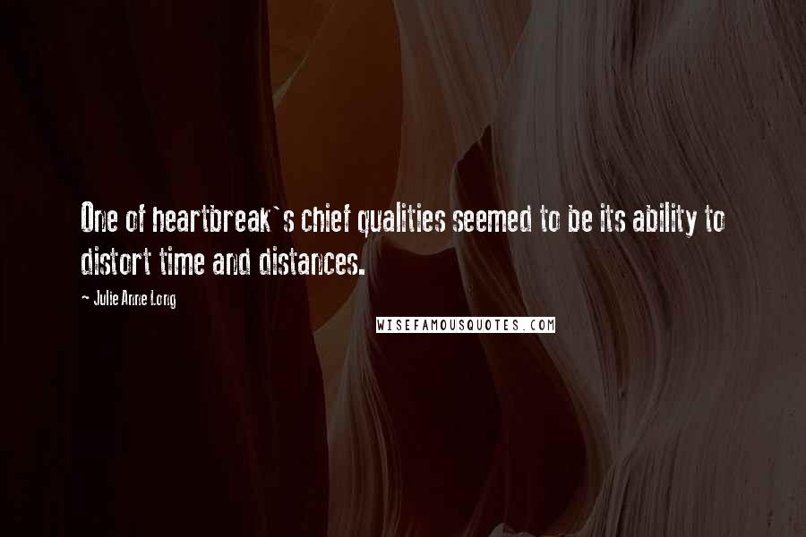 Julie Anne Long Quotes: One of heartbreak's chief qualities seemed to be its ability to distort time and distances.