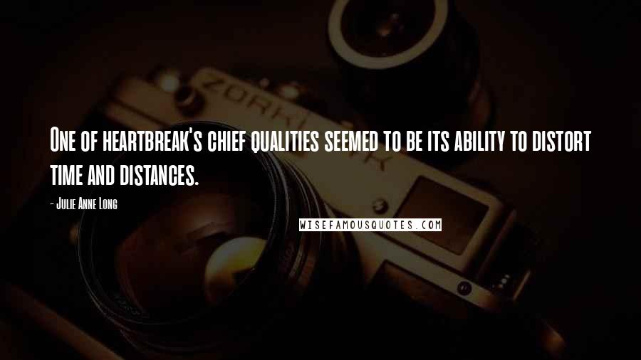 Julie Anne Long Quotes: One of heartbreak's chief qualities seemed to be its ability to distort time and distances.