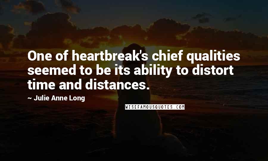 Julie Anne Long Quotes: One of heartbreak's chief qualities seemed to be its ability to distort time and distances.