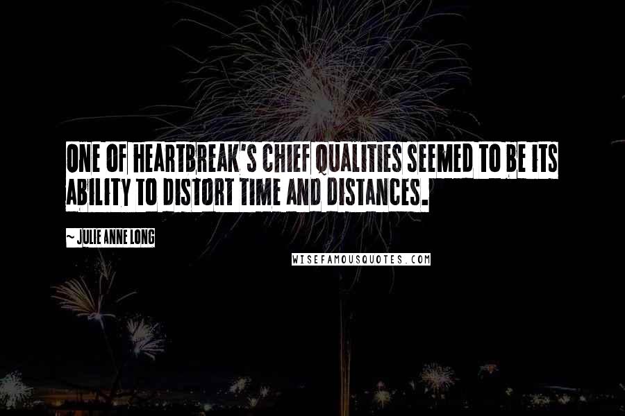 Julie Anne Long Quotes: One of heartbreak's chief qualities seemed to be its ability to distort time and distances.