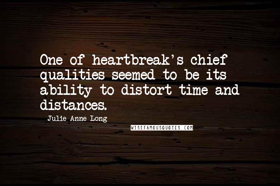 Julie Anne Long Quotes: One of heartbreak's chief qualities seemed to be its ability to distort time and distances.