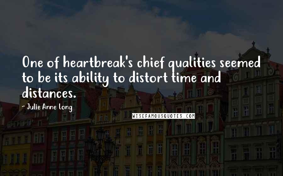 Julie Anne Long Quotes: One of heartbreak's chief qualities seemed to be its ability to distort time and distances.