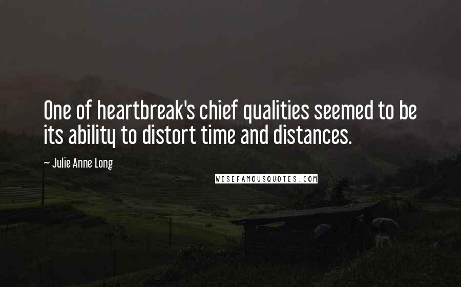 Julie Anne Long Quotes: One of heartbreak's chief qualities seemed to be its ability to distort time and distances.