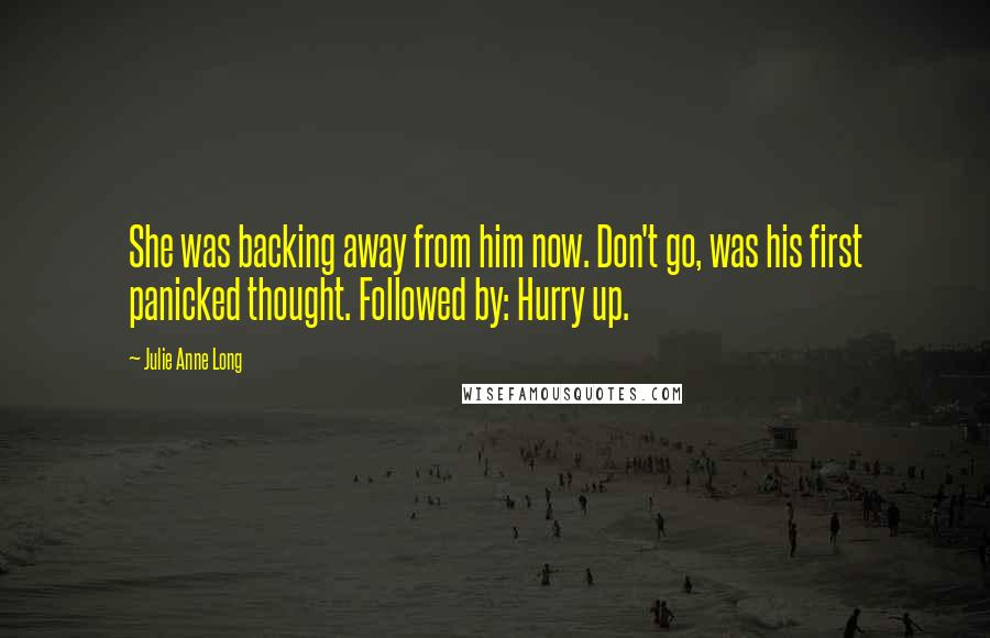 Julie Anne Long Quotes: She was backing away from him now. Don't go, was his first panicked thought. Followed by: Hurry up.