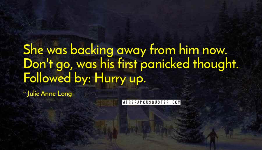 Julie Anne Long Quotes: She was backing away from him now. Don't go, was his first panicked thought. Followed by: Hurry up.