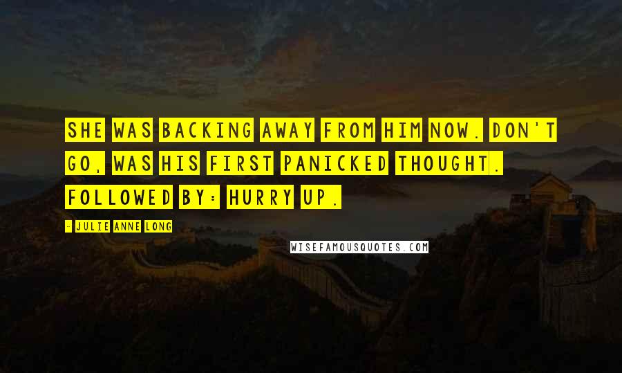 Julie Anne Long Quotes: She was backing away from him now. Don't go, was his first panicked thought. Followed by: Hurry up.