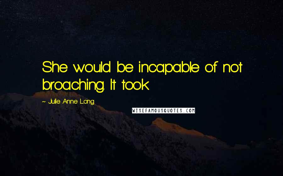 Julie Anne Long Quotes: She would be incapable of not broaching. It took