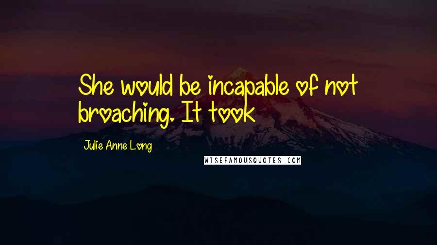 Julie Anne Long Quotes: She would be incapable of not broaching. It took