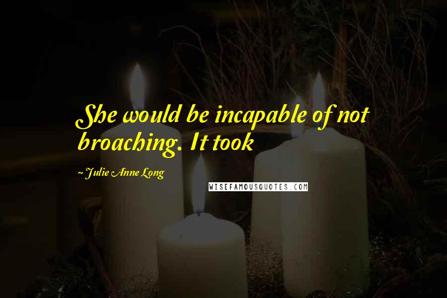 Julie Anne Long Quotes: She would be incapable of not broaching. It took