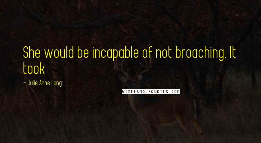 Julie Anne Long Quotes: She would be incapable of not broaching. It took