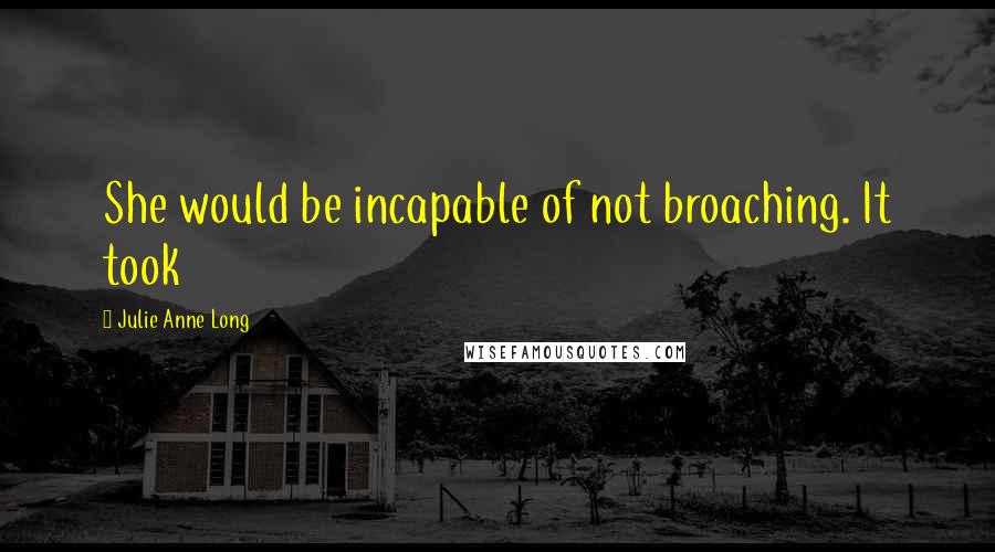 Julie Anne Long Quotes: She would be incapable of not broaching. It took