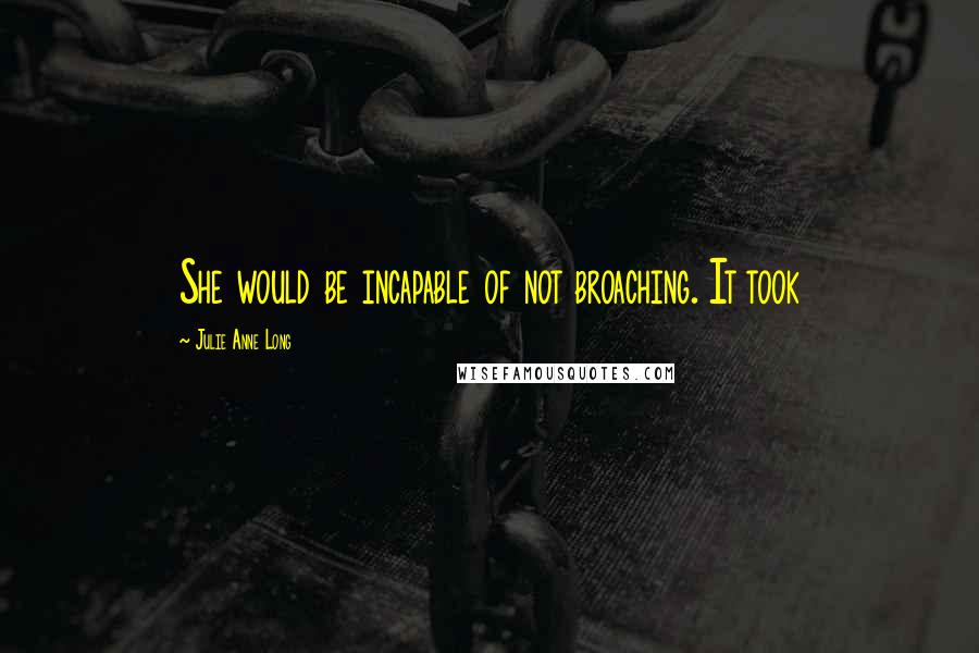 Julie Anne Long Quotes: She would be incapable of not broaching. It took