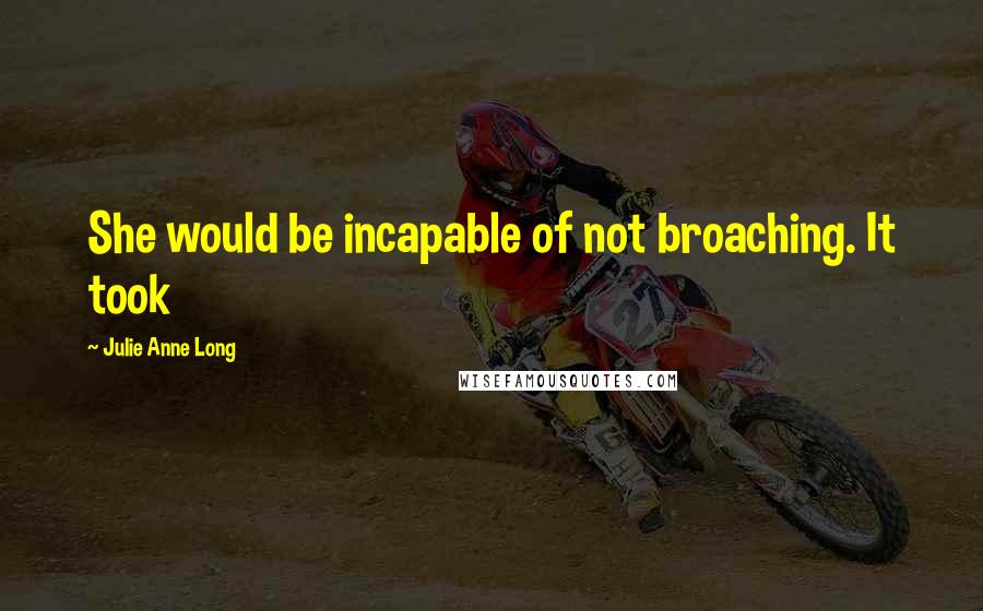 Julie Anne Long Quotes: She would be incapable of not broaching. It took