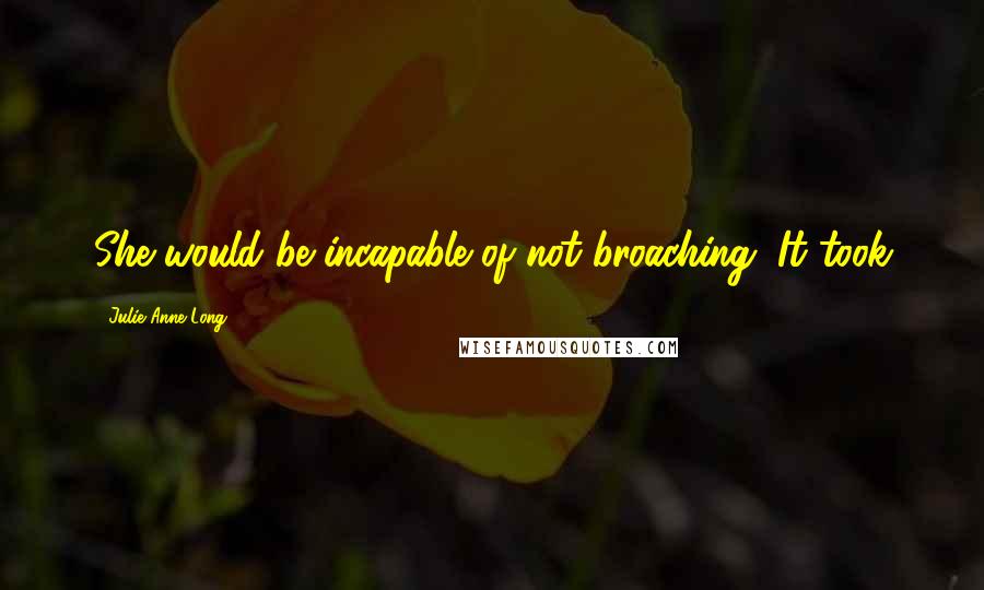 Julie Anne Long Quotes: She would be incapable of not broaching. It took