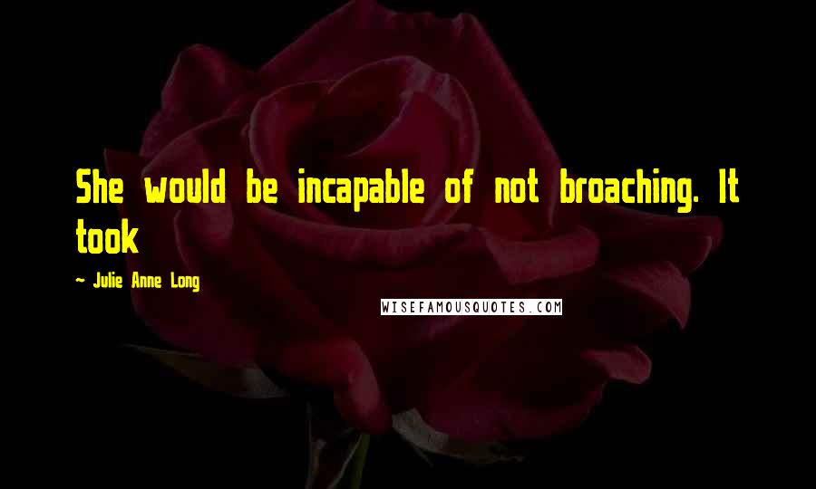 Julie Anne Long Quotes: She would be incapable of not broaching. It took