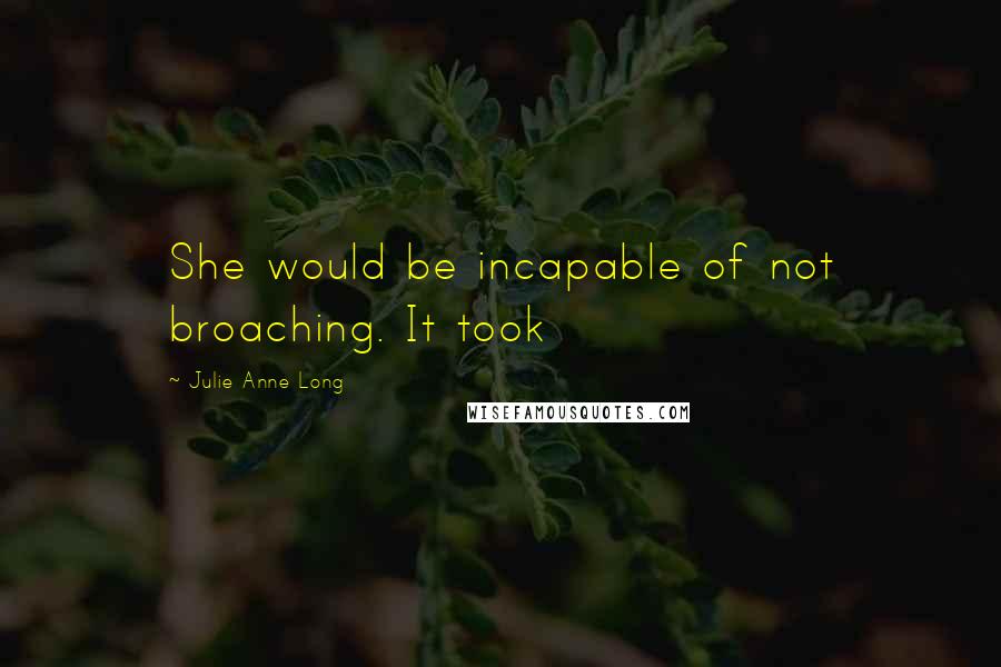 Julie Anne Long Quotes: She would be incapable of not broaching. It took