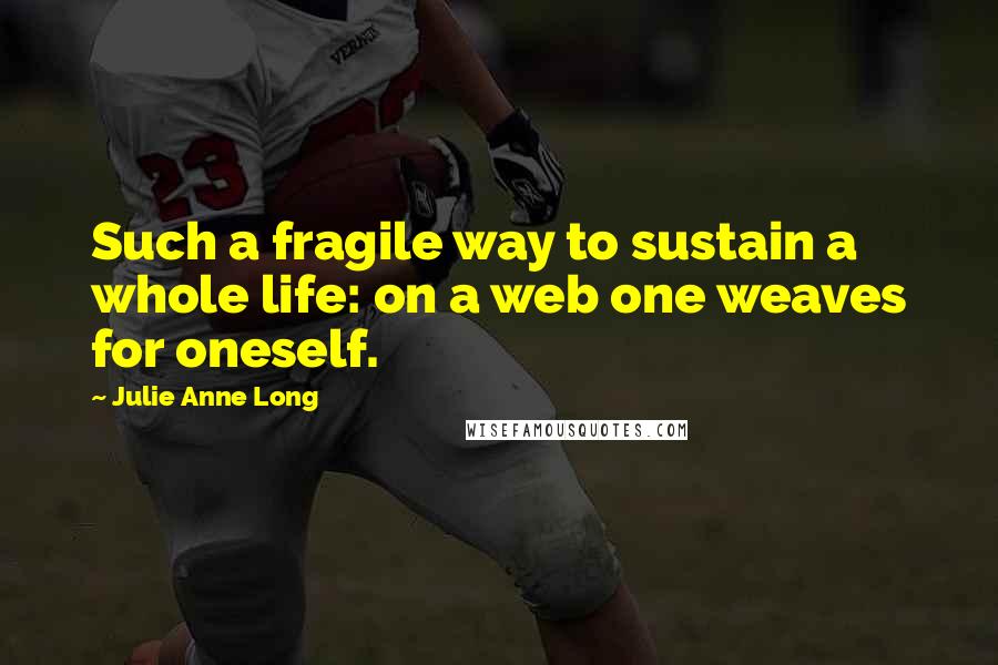 Julie Anne Long Quotes: Such a fragile way to sustain a whole life: on a web one weaves for oneself.