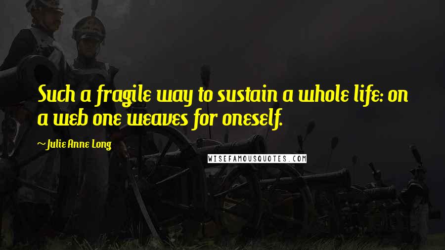 Julie Anne Long Quotes: Such a fragile way to sustain a whole life: on a web one weaves for oneself.