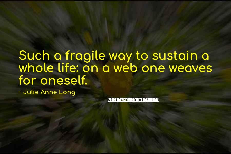 Julie Anne Long Quotes: Such a fragile way to sustain a whole life: on a web one weaves for oneself.