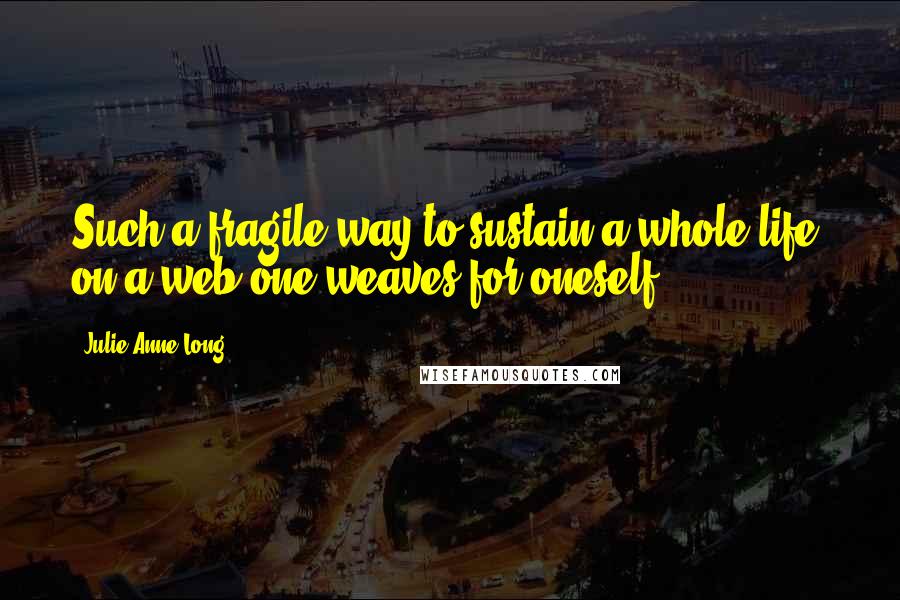 Julie Anne Long Quotes: Such a fragile way to sustain a whole life: on a web one weaves for oneself.