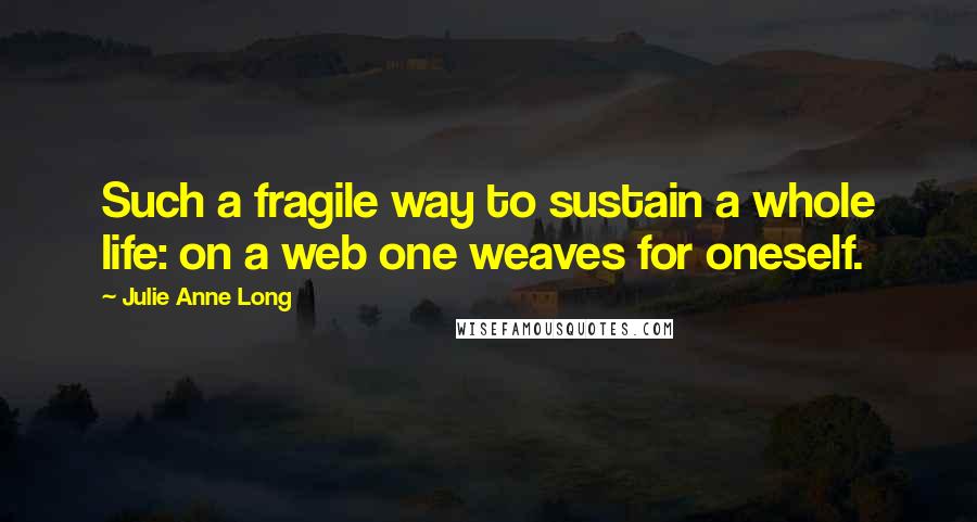 Julie Anne Long Quotes: Such a fragile way to sustain a whole life: on a web one weaves for oneself.