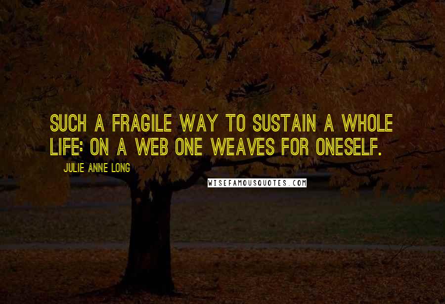 Julie Anne Long Quotes: Such a fragile way to sustain a whole life: on a web one weaves for oneself.