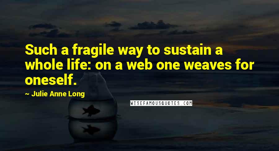 Julie Anne Long Quotes: Such a fragile way to sustain a whole life: on a web one weaves for oneself.