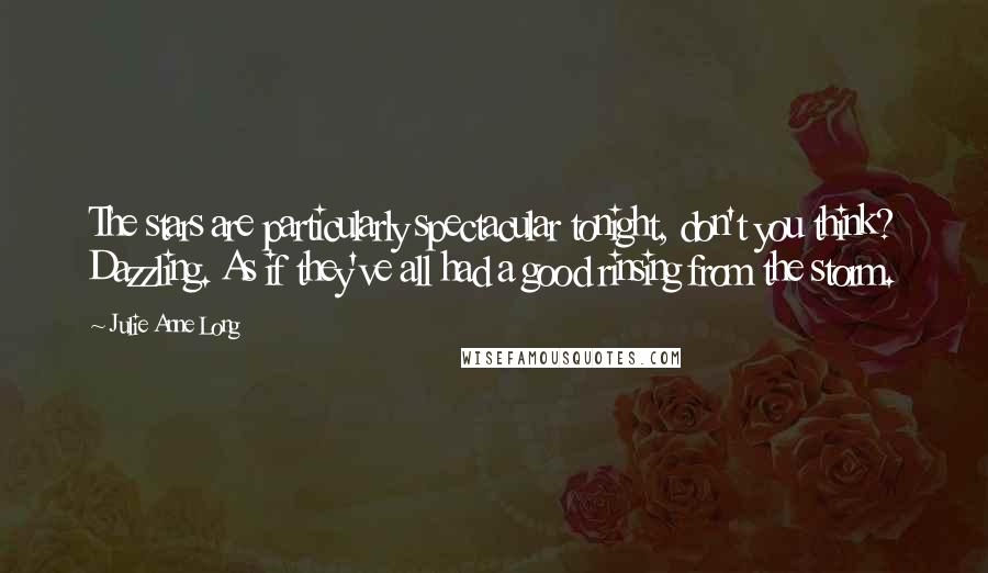 Julie Anne Long Quotes: The stars are particularly spectacular tonight, don't you think? Dazzling. As if they've all had a good rinsing from the storm.