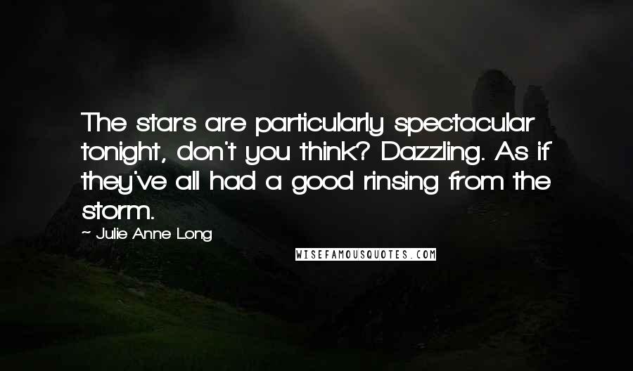 Julie Anne Long Quotes: The stars are particularly spectacular tonight, don't you think? Dazzling. As if they've all had a good rinsing from the storm.