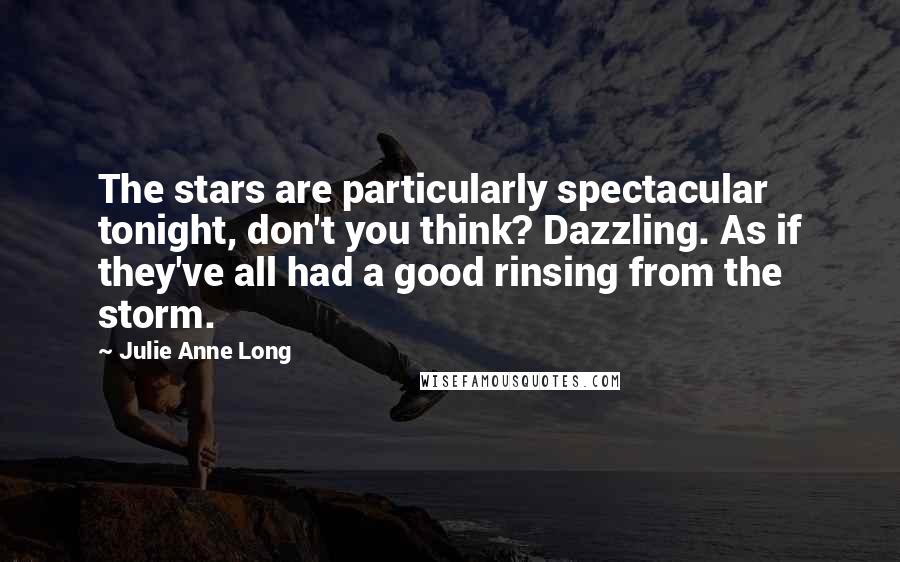Julie Anne Long Quotes: The stars are particularly spectacular tonight, don't you think? Dazzling. As if they've all had a good rinsing from the storm.