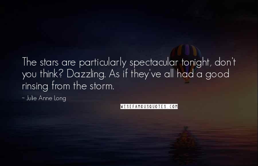 Julie Anne Long Quotes: The stars are particularly spectacular tonight, don't you think? Dazzling. As if they've all had a good rinsing from the storm.