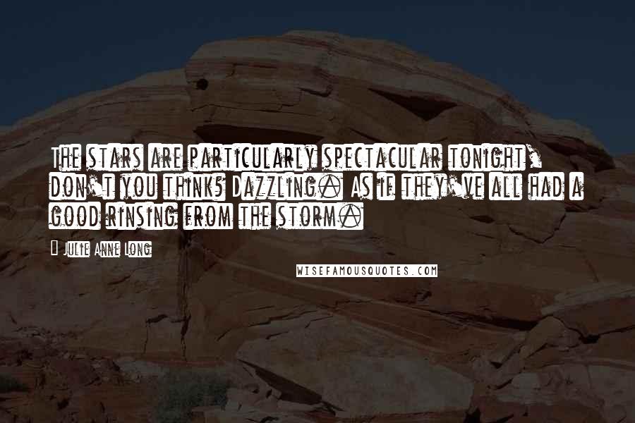 Julie Anne Long Quotes: The stars are particularly spectacular tonight, don't you think? Dazzling. As if they've all had a good rinsing from the storm.