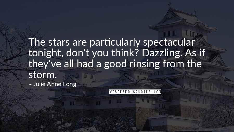 Julie Anne Long Quotes: The stars are particularly spectacular tonight, don't you think? Dazzling. As if they've all had a good rinsing from the storm.