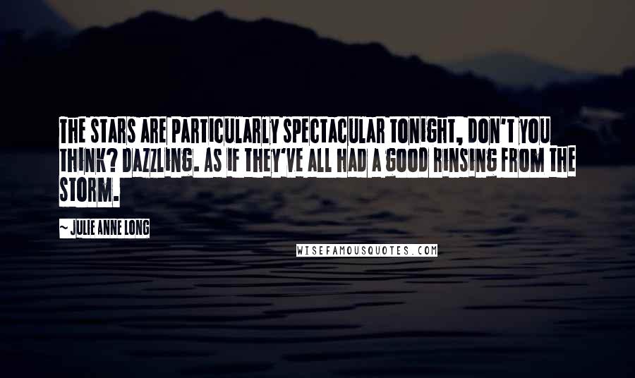 Julie Anne Long Quotes: The stars are particularly spectacular tonight, don't you think? Dazzling. As if they've all had a good rinsing from the storm.