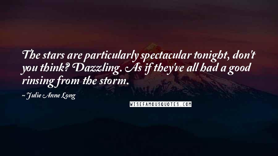 Julie Anne Long Quotes: The stars are particularly spectacular tonight, don't you think? Dazzling. As if they've all had a good rinsing from the storm.