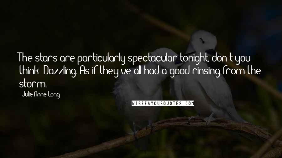 Julie Anne Long Quotes: The stars are particularly spectacular tonight, don't you think? Dazzling. As if they've all had a good rinsing from the storm.