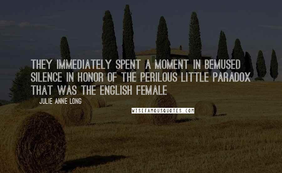 Julie Anne Long Quotes: They immediately spent a moment in bemused silence in honor of the perilous little paradox that was the English female