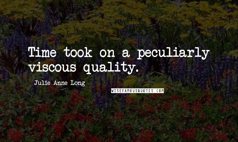 Julie Anne Long Quotes: Time took on a peculiarly viscous quality.