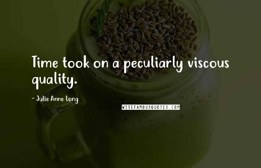 Julie Anne Long Quotes: Time took on a peculiarly viscous quality.