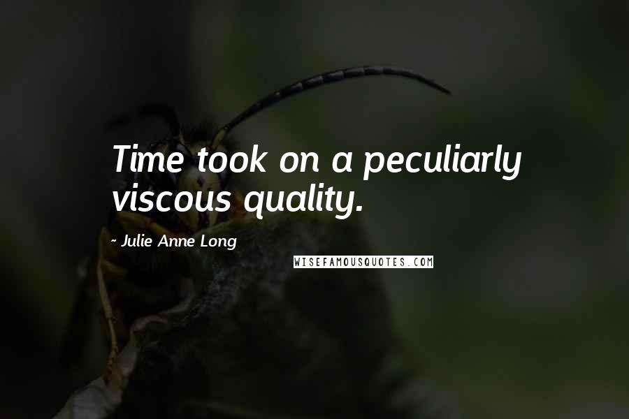 Julie Anne Long Quotes: Time took on a peculiarly viscous quality.