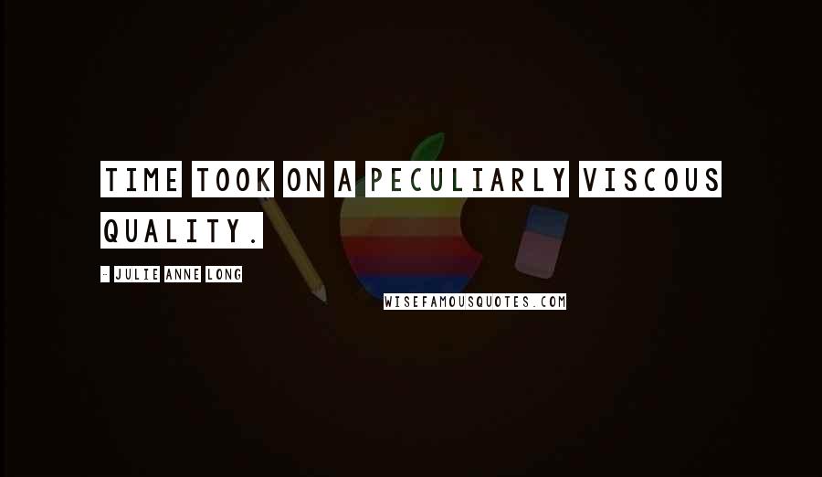 Julie Anne Long Quotes: Time took on a peculiarly viscous quality.