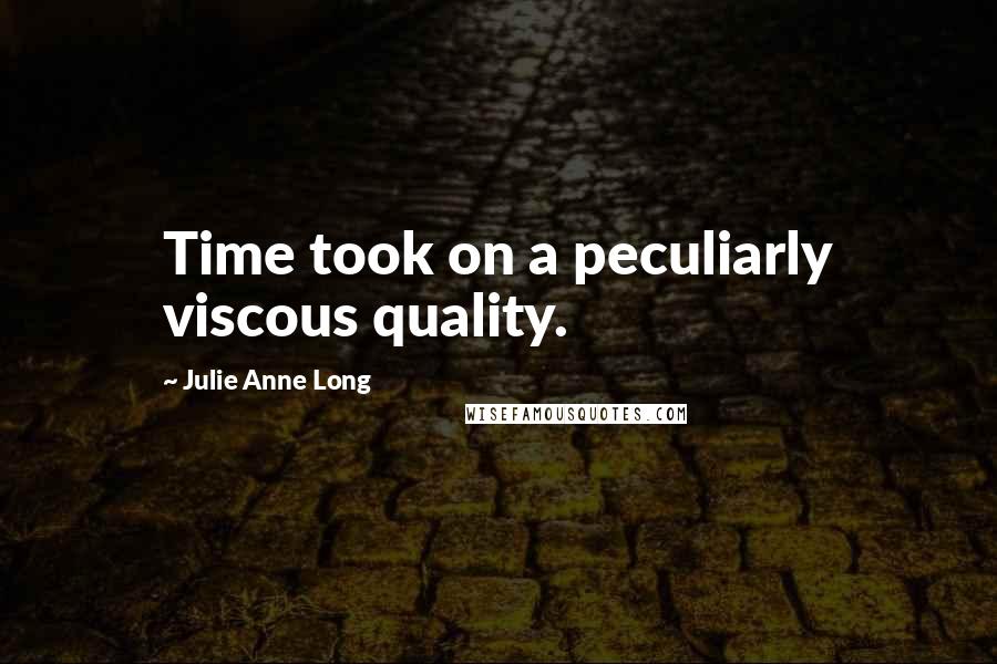 Julie Anne Long Quotes: Time took on a peculiarly viscous quality.