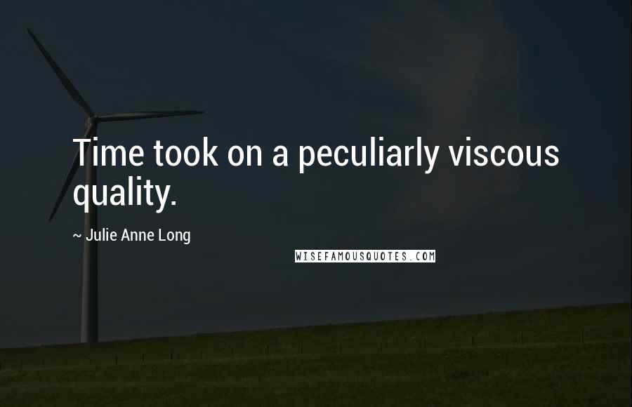 Julie Anne Long Quotes: Time took on a peculiarly viscous quality.