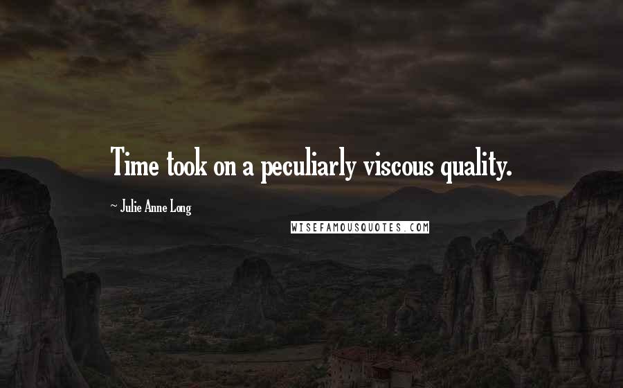 Julie Anne Long Quotes: Time took on a peculiarly viscous quality.