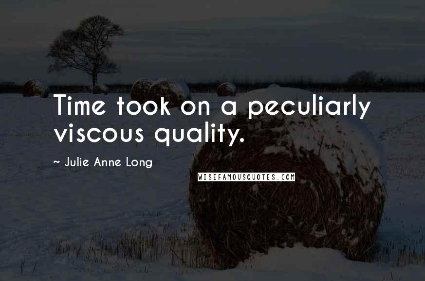 Julie Anne Long Quotes: Time took on a peculiarly viscous quality.