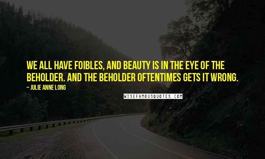 Julie Anne Long Quotes: We all have foibles, and beauty is in the eye of the beholder. And the beholder oftentimes gets it wrong.