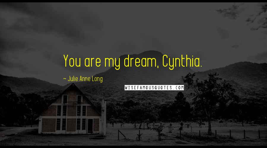 Julie Anne Long Quotes: You are my dream, Cynthia.