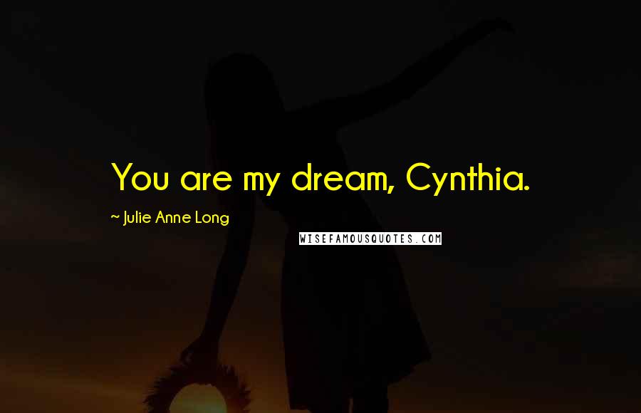 Julie Anne Long Quotes: You are my dream, Cynthia.
