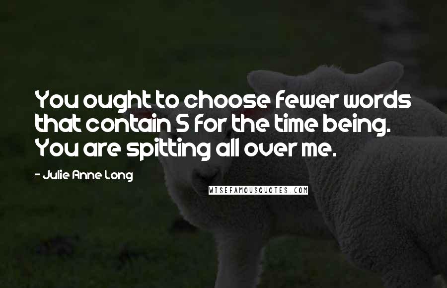 Julie Anne Long Quotes: You ought to choose fewer words that contain S for the time being. You are spitting all over me.
