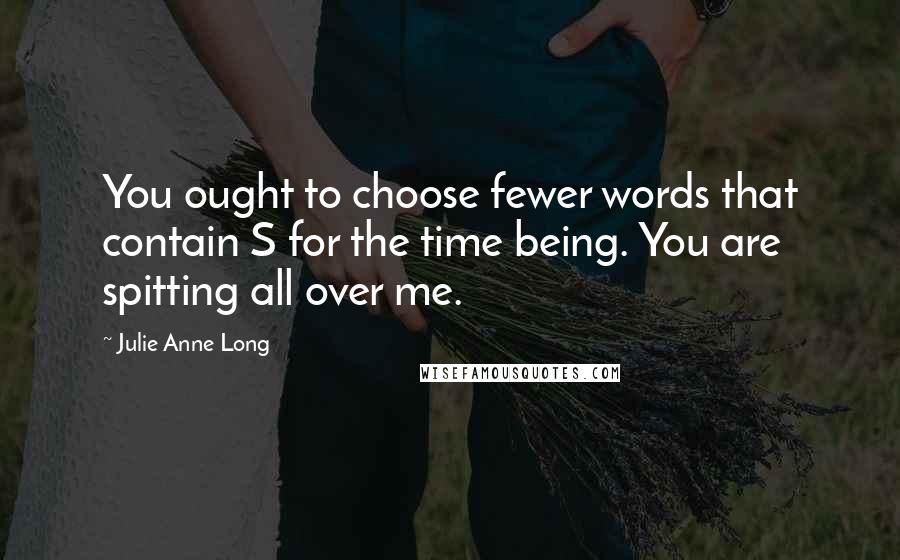 Julie Anne Long Quotes: You ought to choose fewer words that contain S for the time being. You are spitting all over me.